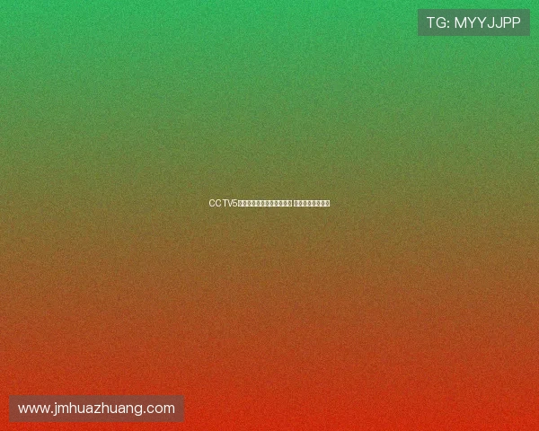 CCTV5体育频道全程直播精彩赛事 引领全球体育热潮 CCTV5体育频道全程直播精彩赛事 引领全球体育热潮